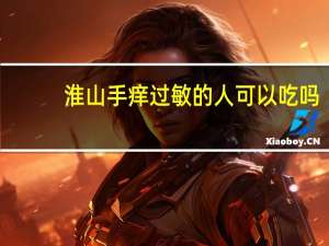 淮山手痒过敏的人可以吃吗（淮山手痒怎么办）