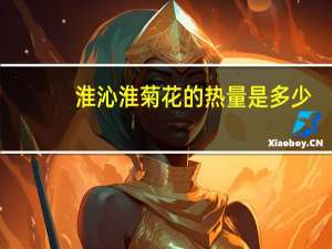 淮沁 淮菊花的热量是多少