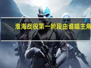 淮海战役第一阶段由谁唱主角