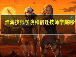 淮海技师学院和宿迁技师学院哪个好