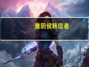淮阴侯韩信者,淮阴人也文言文翻译