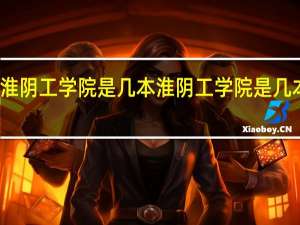 淮阴工学院是几本 淮阴工学院是几本院校