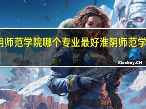 淮阴师范学院哪个专业最好 淮阴师范学院文学院
