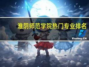淮阴师范学院热门专业排名