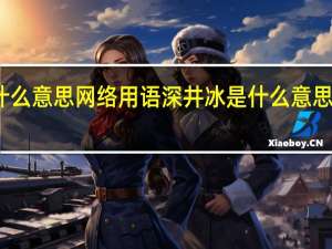 深井冰是什么意思网络用语 深井冰是什么意思深井冰是什么梗