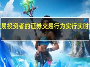 深交所对程序化交易投资者的证券交易行为实行实时监控 对4种行为重点监控