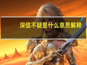 深信不疑是什么意思解释（深信不疑的意思是什么）