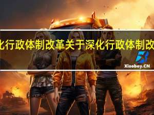深化行政体制改革 关于深化行政体制改革的介绍