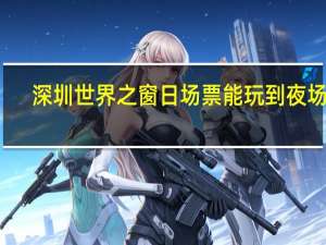 深圳世界之窗日场票能玩到夜场吗
