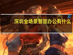 深圳全场景智慧办公有什么