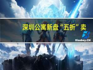 深圳公寓新盘“五折”卖？记者实探 楼市寒潮下的无奈之举