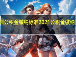 深圳公积金缴纳标准2021 公积金缴纳上限多少
