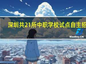 深圳共21所中职学校试点自主招生，考生需提前准备！