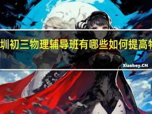 深圳初三物理辅导班有哪些 如何提高物理成绩