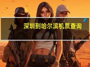 深圳到哈尔滨机票查询（深圳到哈尔滨机票）