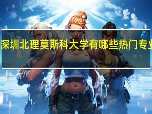 深圳北理莫斯科大学有哪些热门专业推荐