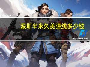 深圳半永久美瞳线多少钱？做美瞳线要花多少钱