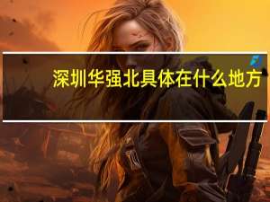 深圳华强北具体在什么地方