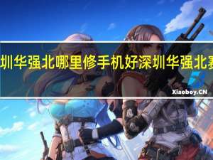 深圳华强北哪里修手机好 深圳华强北赛格大厦