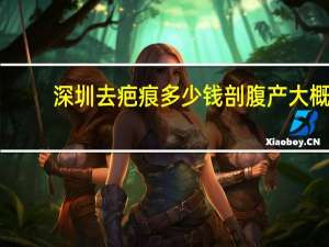 深圳去疤痕多少钱 剖腹产大概费用是多少