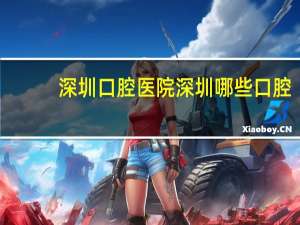 深圳 口腔医院 深圳哪些口腔医院好