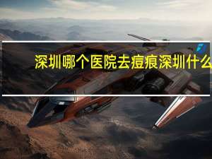 深圳哪个医院去痘痕 深圳什么地方可以祛痘