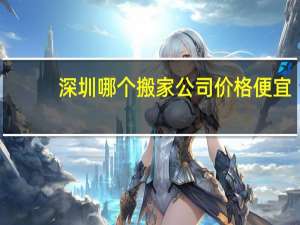 深圳哪个搬家公司价格便宜