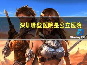 深圳哪些医院是公立医院？深圳比较好的公立医院
