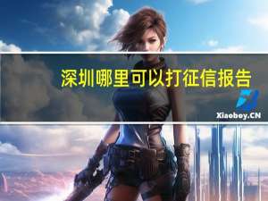 深圳哪里可以打征信报告（深圳哪里可以打征信报告）