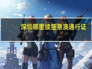 深圳哪里续签港澳通行证