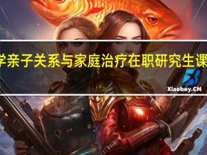 深圳大学亲子关系与家庭治疗在职研究生课程特色是什么