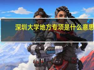 深圳大学地方专项是什么意思