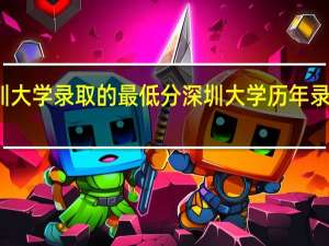 深圳大学录取的最低分 深圳大学历年录取分数线