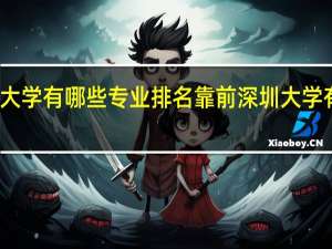 深圳大学有哪些专业排名靠前深圳大学有哪些专业