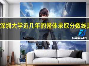 深圳大学近几年的整体录取分数线是多少