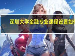 深圳大学金融专业课程设置如何