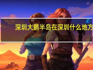 深圳大鹏半岛在深圳什么地方