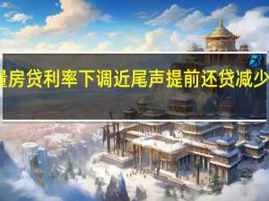 深圳存量房贷利率下调近尾声 提前还贷减少 市场回归理性