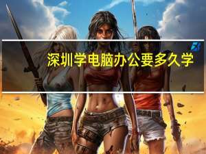 深圳学电脑办公要多久学
