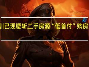 深圳已现腰斩二手房源 “低首付”购房重出江湖