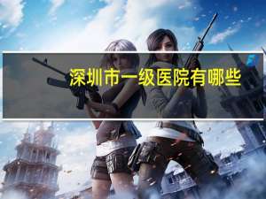 深圳市一级医院有哪些(深圳医院等级排名的话)