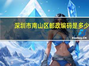 深圳市南山区邮政编码是多少