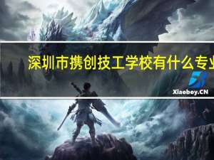 深圳市携创技工学校有什么专业