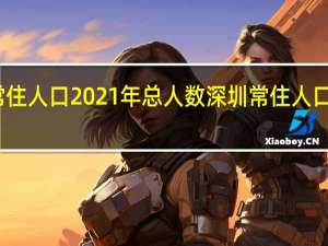 深圳常住人口2021年总人数 深圳常住人口创历史新高