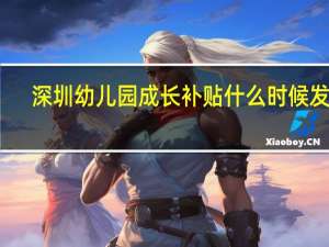深圳幼儿园成长补贴什么时候发放