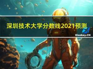 深圳技术大学分数线2021预测（深圳技术大学分数线）