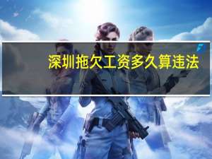 深圳拖欠工资多久算违法