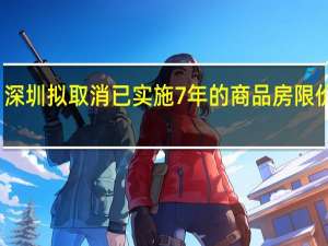 深圳拟取消已实施7年的商品房限价政策？新挂宅地竞价方式改为“单限单竞摇号”