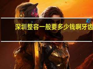 深圳整容一般要多少钱啊 牙齿矫正需要多少钱呢