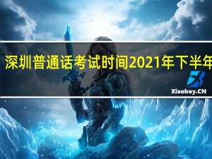 深圳普通话考试时间2021年下半年报名（深圳普通话考试时间）